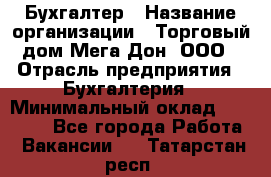 Бухгалтер › Название организации ­ Торговый дом Мега Дон, ООО › Отрасль предприятия ­ Бухгалтерия › Минимальный оклад ­ 30 000 - Все города Работа » Вакансии   . Татарстан респ.